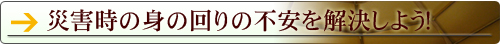 災害時の身の回りの不安を解決しよう